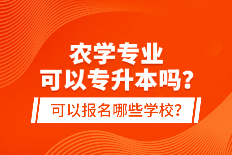 農(nóng)學(xué)專業(yè)可以專升本嗎？可以報(bào)名哪些學(xué)校？