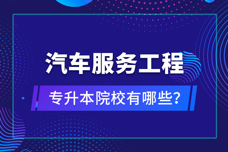 汽車服務(wù)工程專升本院校有哪些？