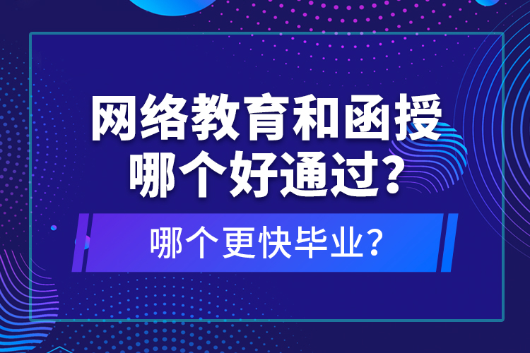 網(wǎng)絡(luò)教育和函授哪個(gè)好通過？哪個(gè)更快畢業(yè)？