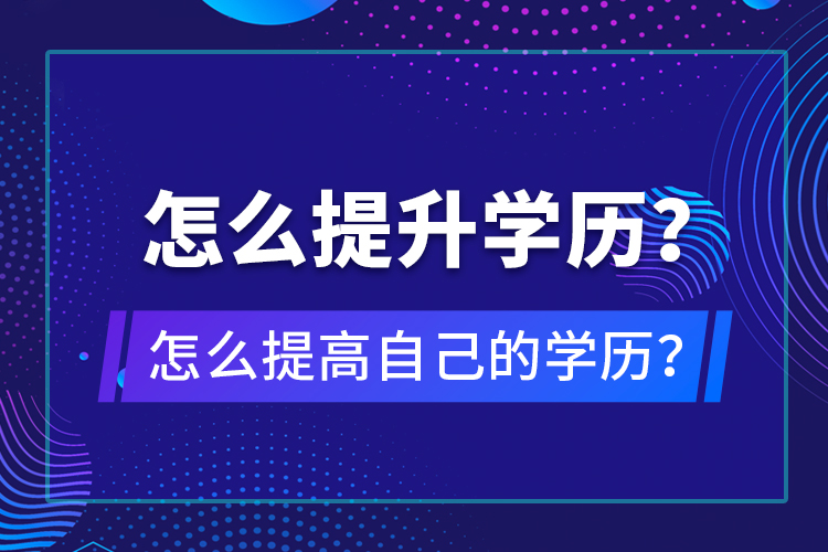 怎么提升學(xué)歷？怎么提高自己的學(xué)歷？