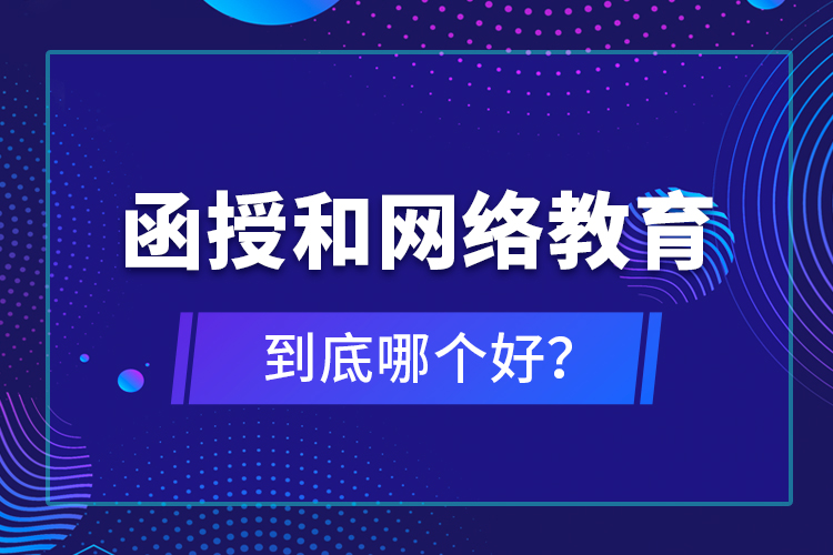 函授和網(wǎng)絡教育到底哪個好？