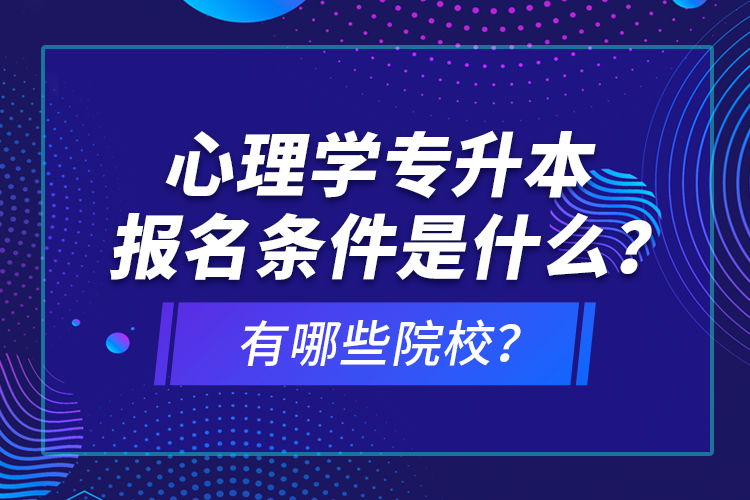 心理學(xué)專升本報(bào)名條件是什么？有哪些院校？