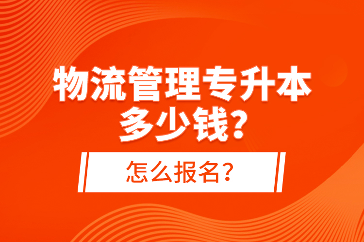 物流管理專升本多少錢？怎么報名？