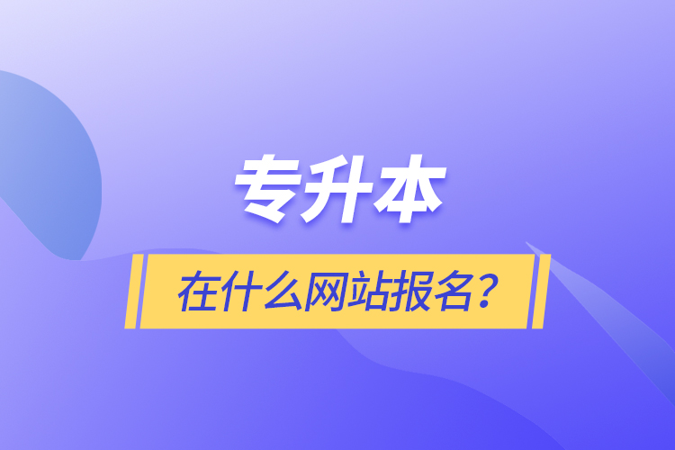 專升本在什么網(wǎng)站報名？