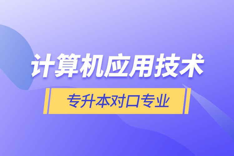 計(jì)算機(jī)應(yīng)用技術(shù)專升本對口專業(yè)