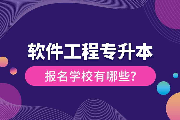 軟件工程專升本報名學校有哪些？