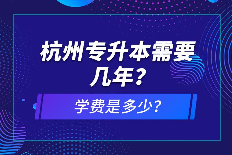 杭州專升本需要幾年？學(xué)費(fèi)是多少？