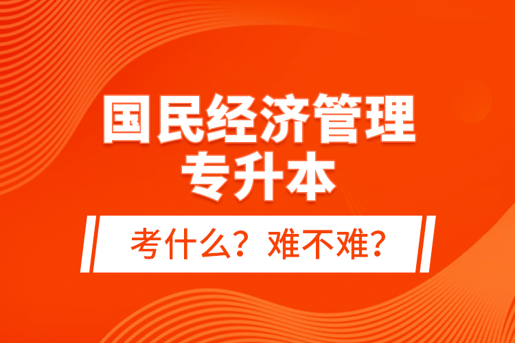 國民經(jīng)濟管理專升本考什么？難不難？