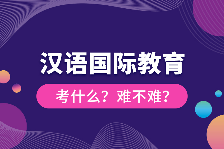 漢語國際教育考什么？難不難？