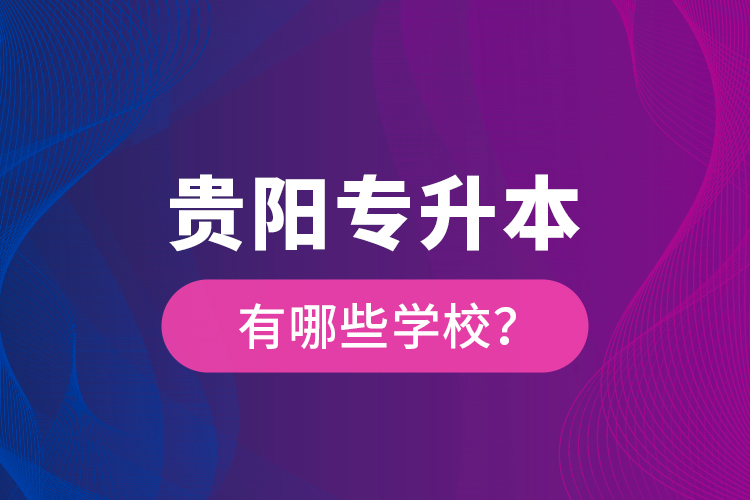 貴陽專升本有哪些學校？