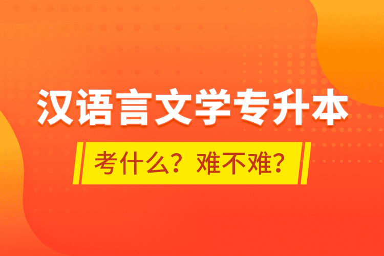 漢語言文學(xué)專升本考什么？難不難？