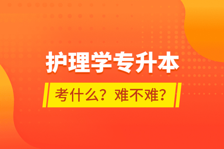 護理學專升本考什么？難不難？