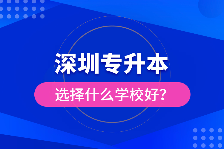 深圳專升本選擇什么學(xué)校好？