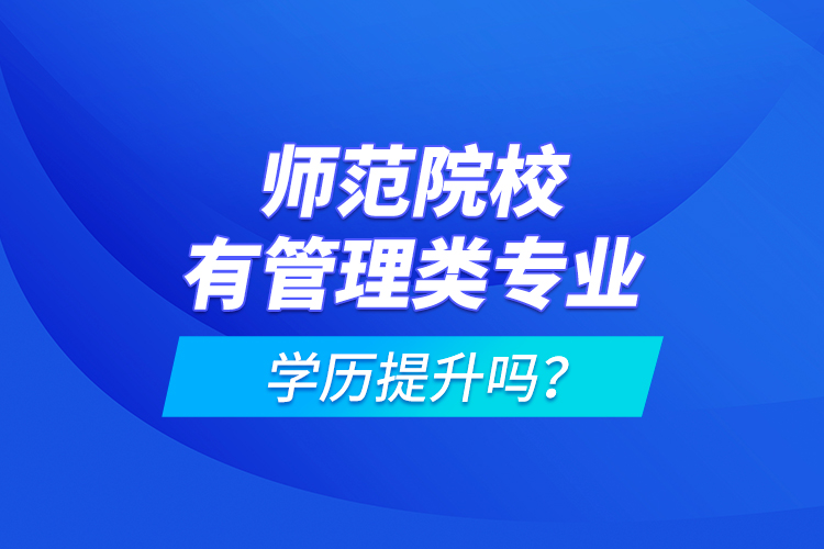 師范院校有管理類專業(yè)學(xué)歷提升嗎？