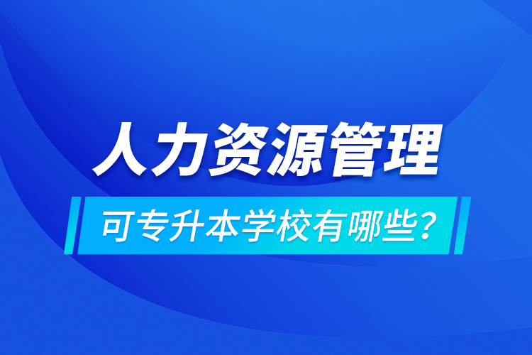 人力資源管理可專升本學(xué)校有哪些？