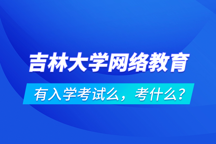 吉林大學(xué)網(wǎng)絡(luò)教育有入學(xué)考試么，考什么？