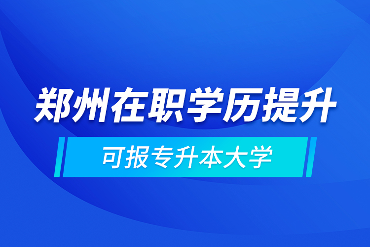 鄭州在職學歷提升可報專升本大學