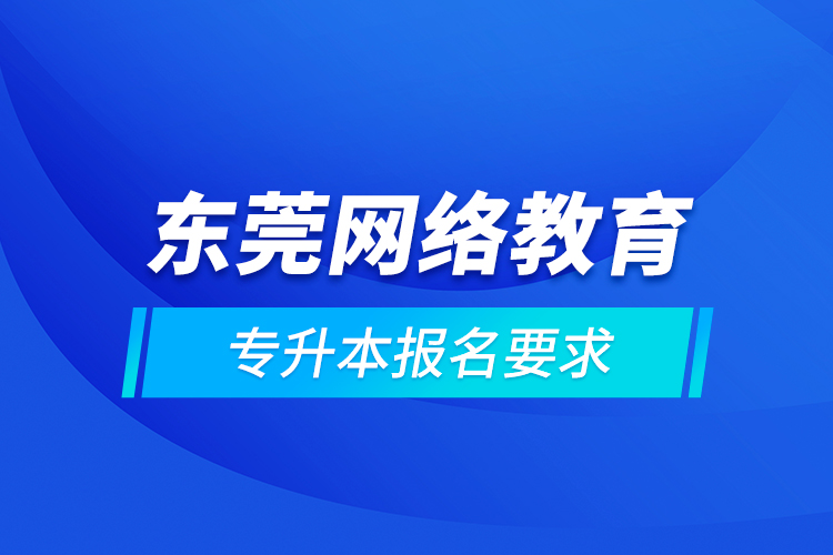 東莞網(wǎng)絡(luò)教育專升本報名要求