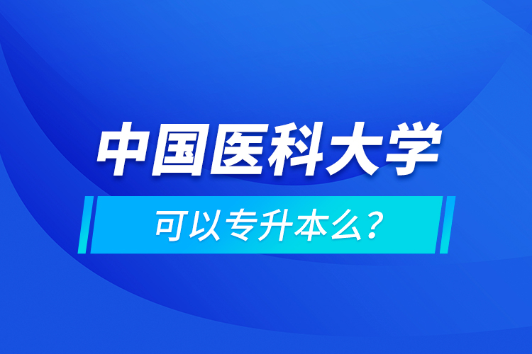 中國(guó)醫(yī)科大學(xué)可以專(zhuān)升本么？