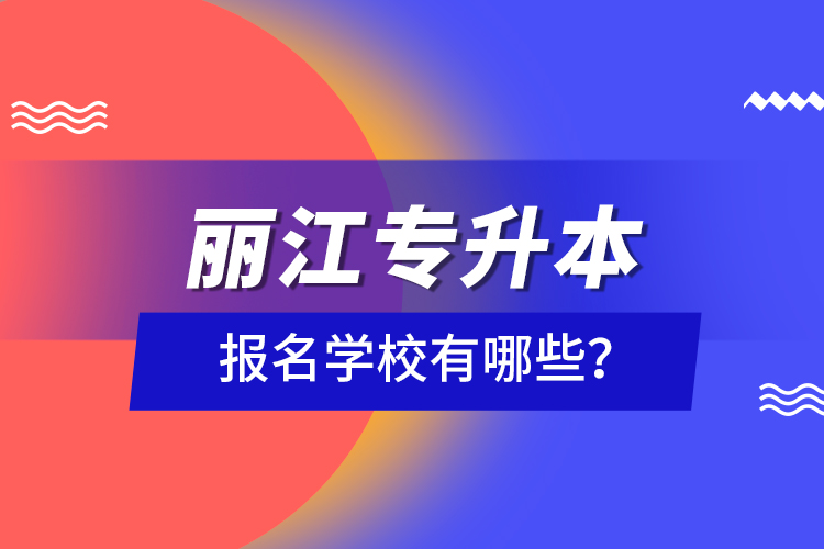 麗江專升本報(bào)名學(xué)校有哪些？