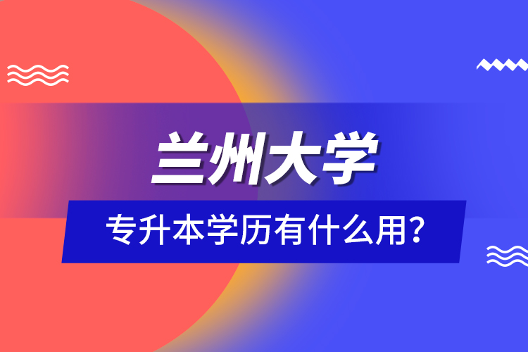 蘭州大學(xué)專升本學(xué)歷有什么用？