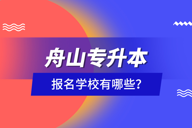 舟山專升本報名學(xué)校有哪些？