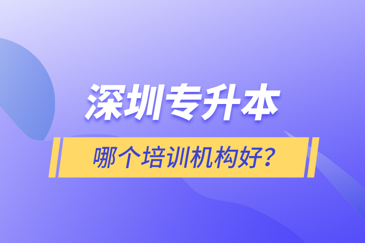 深圳專升本哪個培訓機構好？