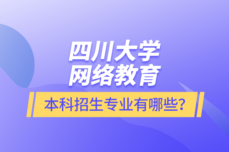 四川大學(xué)網(wǎng)絡(luò)教育本科報(bào)名專業(yè)有哪些？