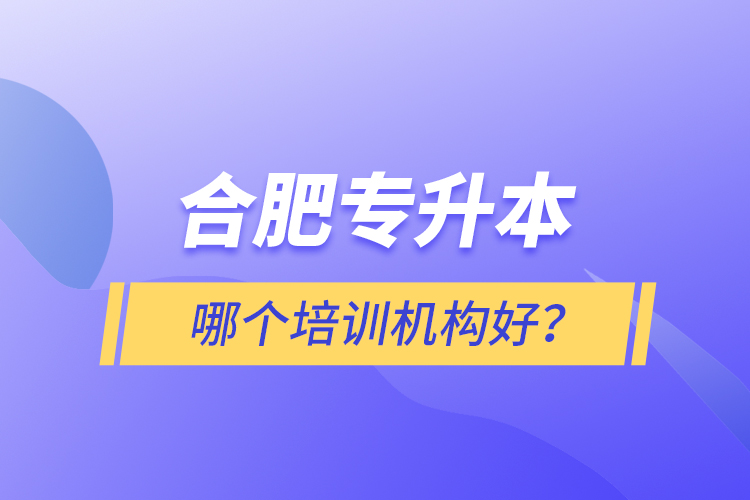 合肥專升本哪個培訓機構好？