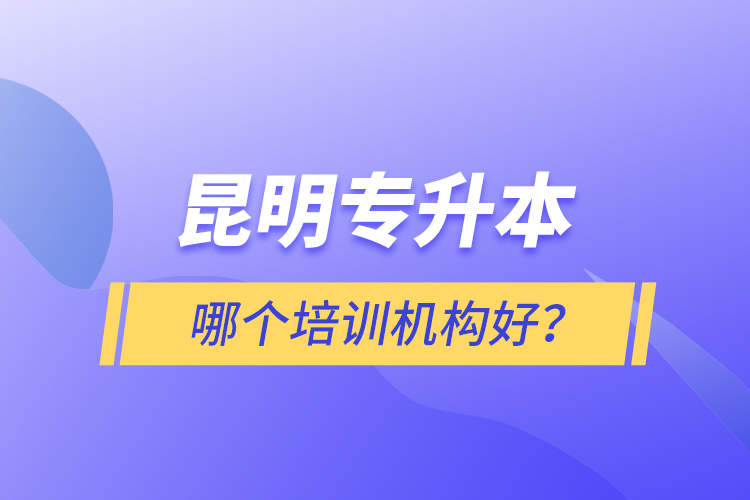 昆明專升本哪個(gè)培訓(xùn)機(jī)構(gòu)好？