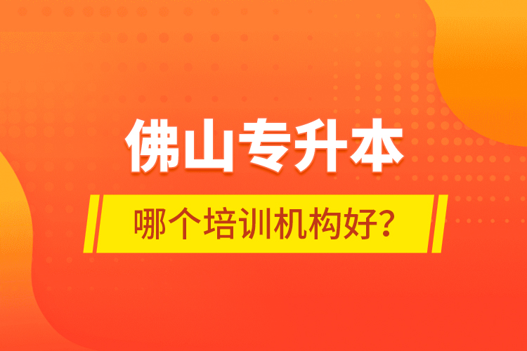 佛山專升本哪個培訓機構好？