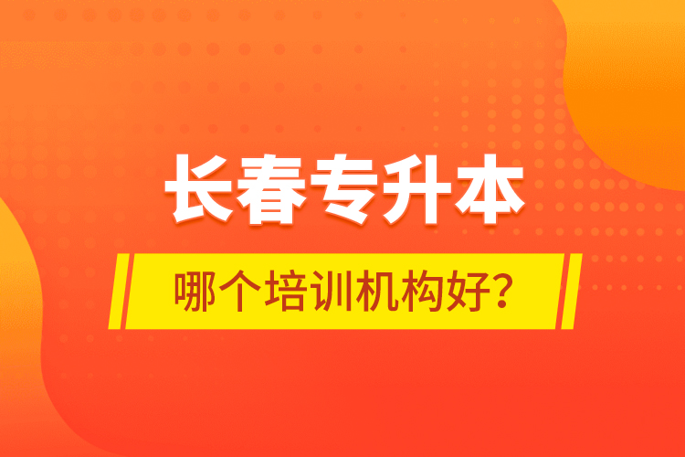 長春專升本哪個培訓(xùn)機(jī)構(gòu)好？