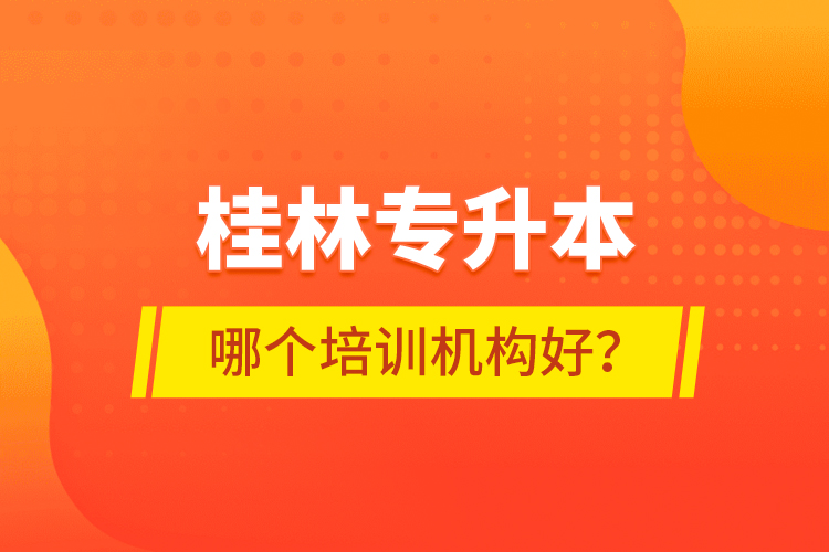 桂林專升本哪個(gè)培訓(xùn)機(jī)構(gòu)好？