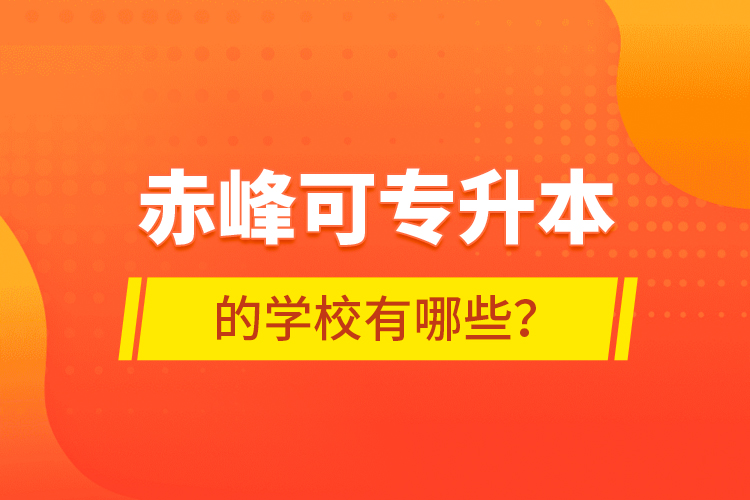 赤峰可專升本的學(xué)校有哪些？