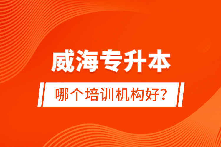 威海專升本哪個培訓機構(gòu)好？