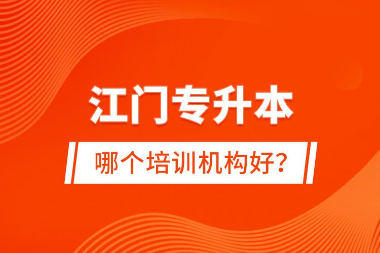 江門專升本哪個培訓機構好？