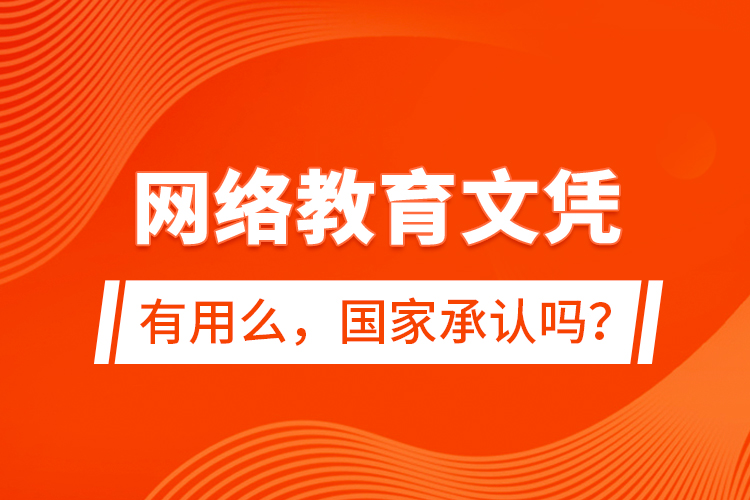 網(wǎng)絡教育文憑有用么，國家承認嗎？