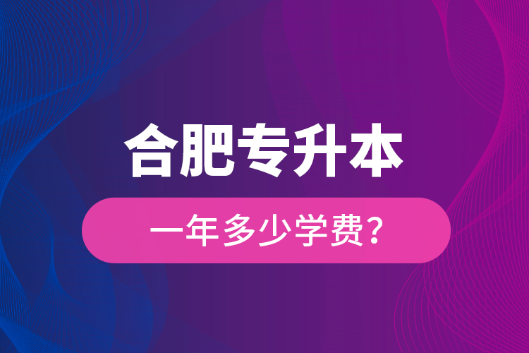 合肥專升本一年多少學(xué)費？