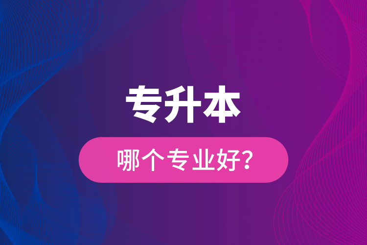 專升本哪個專業(yè)好？