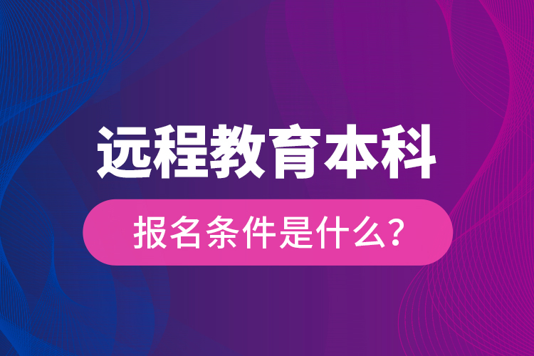 遠程教育本科報名條件是什么？