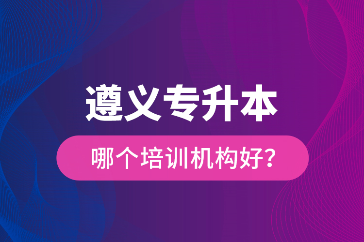 遵義專升本哪個培訓機構(gòu)好？