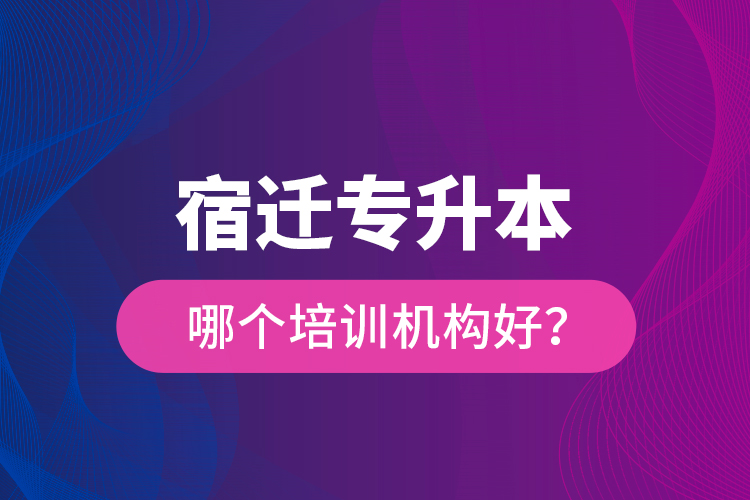 宿遷專升本哪個培訓(xùn)機構(gòu)好？