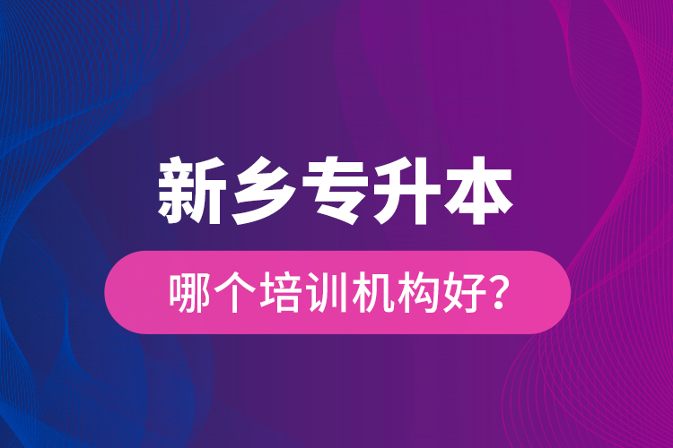 新鄉(xiāng)專升本哪個培訓機構好？