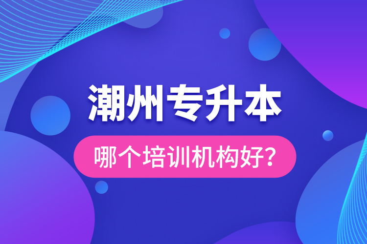 潮州專升本哪個培訓機構好？