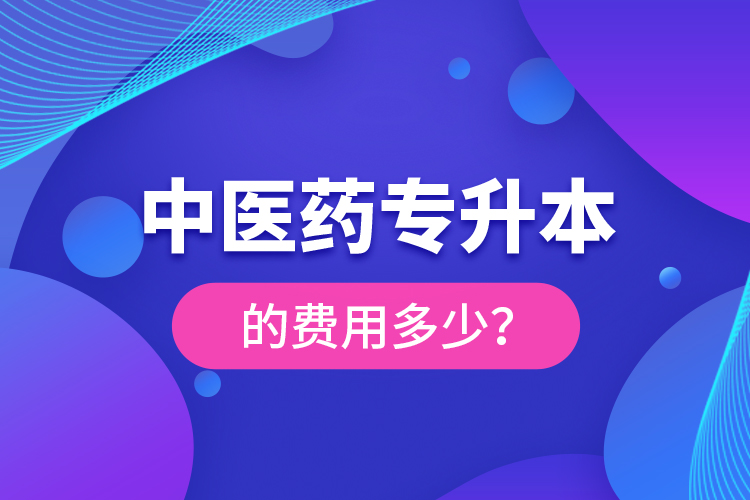 中醫(yī)藥專升本的費(fèi)用多少？