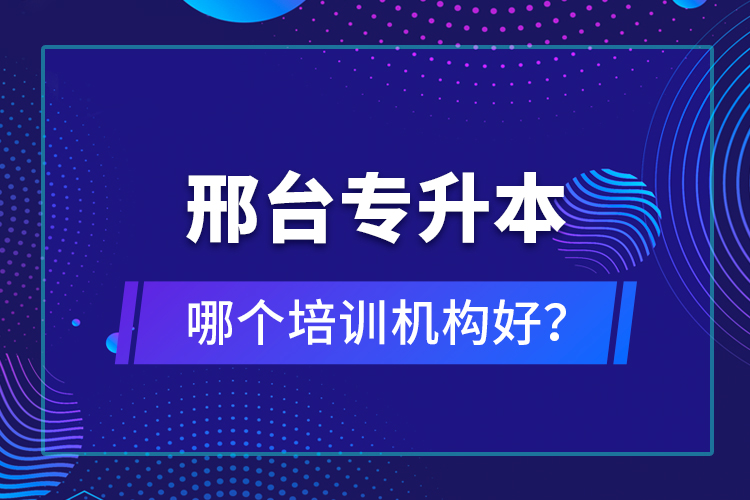 邢臺專升本哪個培訓(xùn)機構(gòu)好？