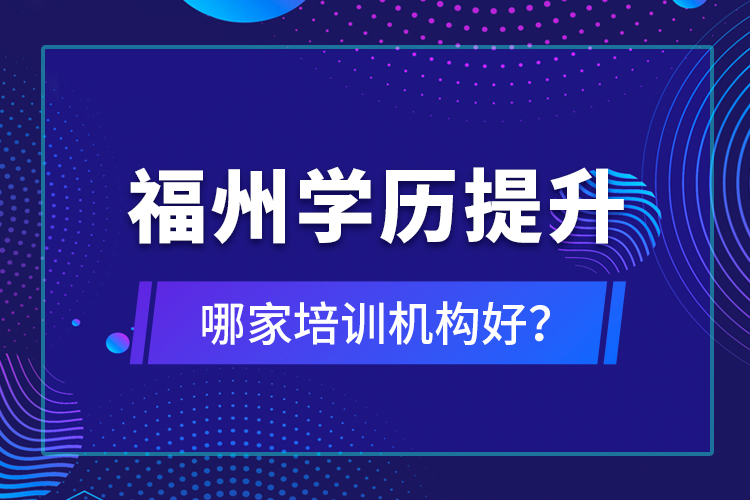 福州學歷提升哪家培訓機構好？