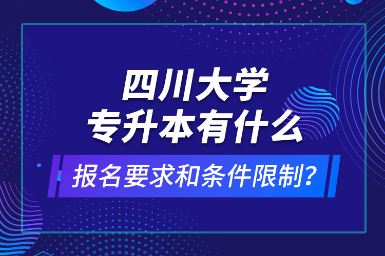 四川大學(xué)專升本有什么報名要求和條件限制？