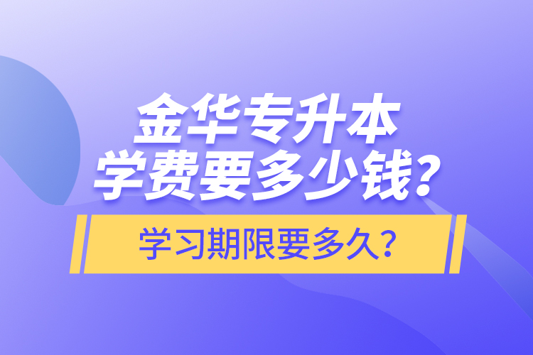 金華專升本學費要多少錢？學習期限要多久？