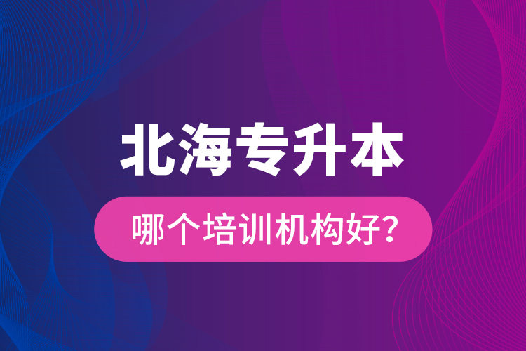 北海專升本哪個培訓(xùn)機(jī)構(gòu)好？